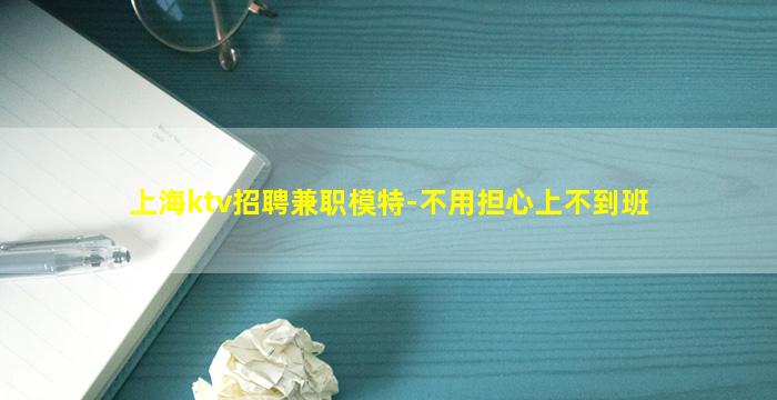 上海ktv招聘兼职模特-不用担心上不到班
